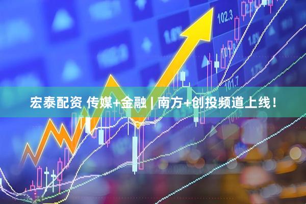 宏泰配资 传媒+金融 | 南方+创投频道上线！