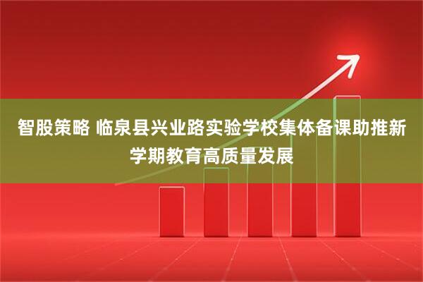 智股策略 临泉县兴业路实验学校集体备课助推新学期教育高质量发展