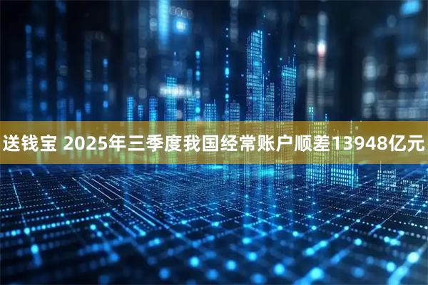 送钱宝 2025年三季度我国经常账户顺差13948亿元